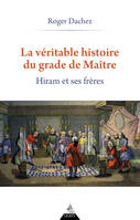 La Véritable Histoire du grade de Maître - Hiram et ses Frères