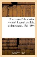 Code annoté du service vicinal. Recueil des lois, ordonnances, (Éd.1889)