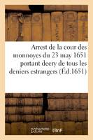 Arrest de la cour des monnoyes du 23 may 1651, portant decry de tous les deniers estrangers