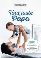 Tout juste papa, Croissance, sommeil, vie de couple... Le guide pratique pour bien s'occuper de bébé de 0 à 3 ans