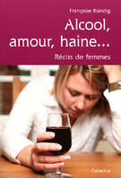 Alcool, amour, haine... / récits de femmes