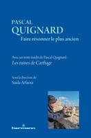 Pascal Quignard. Faire résonner le plus ancien, Avec un texte inédit de Pascal Quignard : Les ruines de Carthage