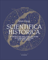 Scientifica historica, De l'antiquité à nos jours, la fabuleuse histoire de la connaissance scientifique en 150 textes majeurs