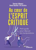 Au coeur de l'esprit critique, Petit guide pour déjouer les manipulations