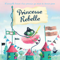 Princesse rebelle / l'incroyable histoire d'une princesse qui rêvait de devenir pirate