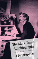 The Mark Twain Autobiography + 3 Biographies, 4 Mark Twain Biographies In 1 Book: Chapters From My Autobiography By Mark Twain + My Mark Twain By William Dean Howells’ + Mark Twain A Biography By Albert Bigelow Paine + The Boys’ Life Of Mark Twain By A...