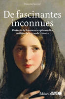 De fascinantes inconnues, Portraits de femmes exceptionnelles oubliées de la grande histoire