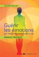 Guérir les émotions qui nous empoisonnent la vie - Manuel pratqiue, Manuel pratqiue