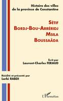 Histoire des villes de la province de Constantine, Setif-Bordj-Bou-Arréridj-Msila-Boussaâda