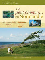 Ce petit chemin... en Normandie, 50 promenades à pied en Normandie