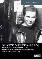 Matt Verta-Ray, D'andy warhol au rock expressionniste new-yorkais