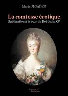 La comtesse érotique - Sublimation à la cour du Roi Louis XV, Sublimation à la cour du roi louis xv