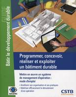 Programmer, concevoir, réaliser et exploiter un bâtiment durable, Mettre en oeuvre un système de management d'opération : mode d'emploi. Amélirorer son organisation et ses pratiques. Maîtriser efficacement le déroublement d'une opération.