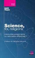 Science, foi, religions., Irréductible antagonisme ou rationalités différentes