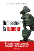 Orchestrer la rumeur, Rival, concurrent, ennemi... comment s'en débarrasser.