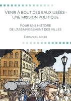 Venir à bout des eaux usées : une mission politique, Pour une histoire de l'assainissement des villes