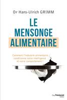 Le mensonge alimentaire - Comment l'industrie alimentaire conditionne notre intelligence et notre co, Comment l'industrie alimentaire conditionne notre intelligence et notre comportement !