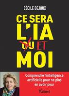 Ce sera l’IA ou/et moi : Comprendre l'intelligence artificielle pour ne plus en avoir peur, Comprendre l'intelligence artificielle pour ne plus en avoir peur