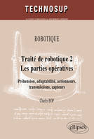 2, Traité de robotique 2  Les parties opératives, Volume 2, Les parties opératives : préhension, adaptabilité, actionneurs, transmissions, capteurs