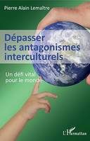 Dépasser les antagonismes interculturels, Un défi vital pour le monde