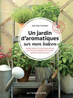 Un jardin d'aromatiques sur mon balcon, Guide simple et pratique pour cultiver 25 herbes et fleurs aromatiques en pots