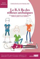 Le B.A Ba des réflexes archaïques, Comment repérer et intégrer ses réflexes pour vivre mieux