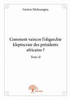 Comment vaincre l'oligarchie kleptocrate des présidents africains ?, 2, Comment vaincre l’oligarchie kleptocrate des présidents africains ? Tome II