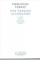 Une passion allemande. Luther, Kant, Schiller, Hölderlin, Kleist, Luther, Kant, Schiller, Hölderlin, Kleist