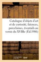 Catalogue d'objets d'art et de curiosité, faïences et porcelaines anciennes, éventails au vernis du XVIIIe siècle, objets de vitrine, meubles