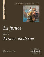 LA JUSTICE DANS LA FRANCE MODERNE, du roi de justice à la justice de la nation, 1498-1792