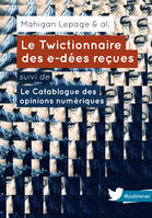 Le Twictionnaire des e-dées reçues suivi de Le Catablogue des opinions numériques, Un ouvrage collectif, sur une idée de @mahiganl