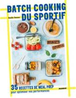 Batch cooking du sportif, 35 recettes de meal prep pour optimiser vos performances