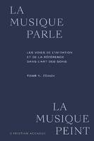 La Musique parle, la musique peint, Les voies de l'imitation et de la référence dans l'art des sons. tome 1. histoire