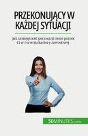 Przekonujący w każdej sytuacji, Jak umiejętność perswazji może pomóc Ci w rozwoju kariery zawodowej