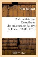 Code militaire, ou Compilation des ordonnances des roys de France. T8 (Éd.1761)