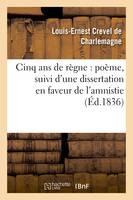 Cinq ans de règne : poëme, suivi d'une dissertation en faveur de l'amnistie