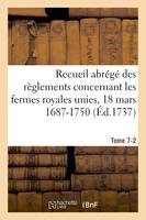 Recueil abrégé des règlements concernant les fermes royales unies, 18 mars 1687-1750. Tome 7-2, Baux de Domergue, Pointeau et Templier et de Fereau, Ysembert, Nerville, Manis, Lambert