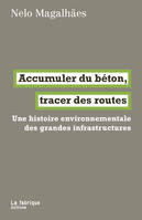 Accumuler du béton, tracer des routes, Une histoire environnementale des grandes infrastructures