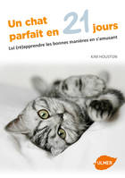 Un chat parfait en 21 jours - Lui (ré)apprendre les bonnes manières en s'amusant