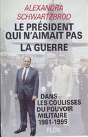 Le président qui n'aimait pas la guerre: Dans les coulisses du pouvoir militaire, 1981-1995 Schwartzbrod, Alexandra, dans les coulisses du pouvoir militaire, 1981-1995