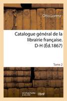 Catalogue général de la librairie française. D-H Tome 2