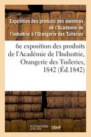 Catalogue des produits exposés. 6e exposition des produits des membres de l'Académie de l'Industrie, Orangerie des Tuileries, 1842