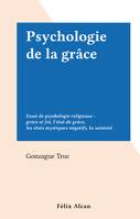 Psychologie de la grâce, Essai de psychologie religieuse : grâce et foi, l'état de grâce, les états mystiques négatifs, la sainteté