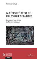 La nécessité d'être né : Philosophie de la mère, - A propos d'une phrase de Martin Heidegger