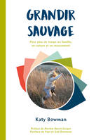 Grandir sauvage: Pour plus de temps en famille, en nature et en mouvement