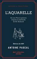 L'Aquarelle, ou Les Fleurs peintes d'après la méthode de M. Redouté, Traité entièrement inédit, contenant des notions de botanique à l'usage des personnes qui peignent les fleurs