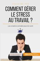 Comment gérer le stress au travail ?, Les conseils à connaître pour s'en sortir