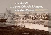 Un age d'or de la porcelaine de limoges. l'epopee alluaud sciences, industries et arts du feu au deb