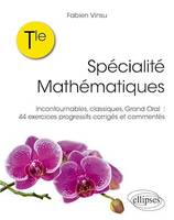 Terminale – Spécialité Mathématiques, Incontournables, classiques, grand oral : 44 exercices progressifs corrigés et commentés