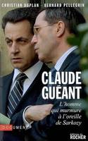 Claude Guéant : L'homme qui murmure à l'oreille de Sarkozy, L'homme qui murmure à l'oreille de Sarkozy